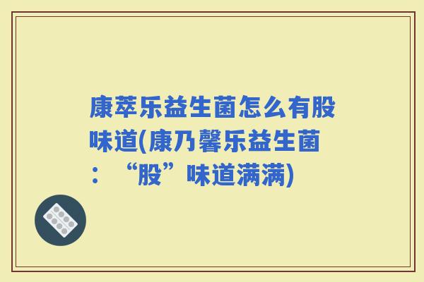康萃乐益生菌怎么有股味道(康乃馨乐益生菌:“股”味道满满) 康萃乐益生菌怎么有股味道(康乃馨乐益生菌:“股”味道满满)