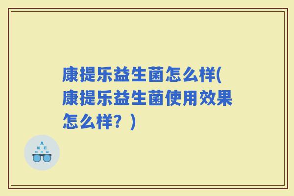 康提乐益生菌怎么样(康提乐益生菌使用效果怎么样?) 康提乐益生菌怎么样(康提乐益生菌使用效果怎么样?)