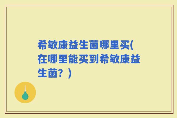 希敏康益生菌哪里买(在哪里能买到希敏康益生菌？)