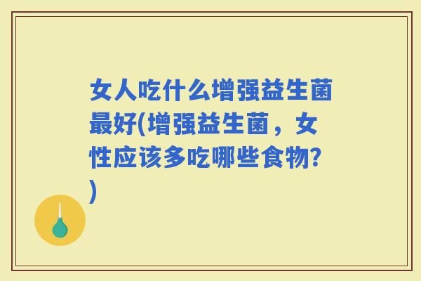 女人吃什么增强益生菌好(增强益生菌,女性应该多吃哪些食物?) 女人吃什么增强益生菌好(增强益生菌,女性应该多吃哪些食物?)
