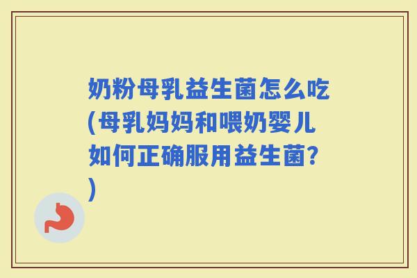 奶粉母乳益生菌怎么吃(母乳妈妈和喂奶婴儿如何正确服用益生菌？)