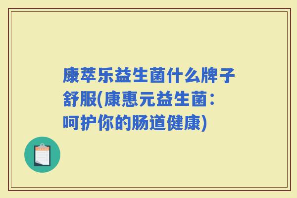 康萃乐益生菌什么牌子舒服(康惠元益生菌：呵护你的肠道健康)