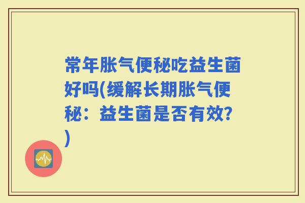 常年吃益生菌好吗(缓解长期：益生菌是否有效？)