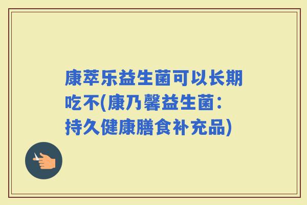 康萃乐益生菌可以长期吃不(康乃馨益生菌：持久健康膳食补充品)