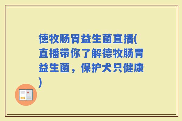 德牧肠胃益生菌直播(直播带你了解德牧肠胃益生菌，保护犬只健康)