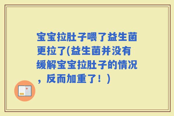 宝宝拉肚子喂了益生菌更拉了(益生菌并没有缓解宝宝拉肚子的情况，反而加重了！)