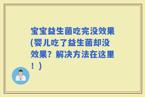 宝宝益生菌吃完没效果(婴儿吃了益生菌却没效果？解决方法在这里！)