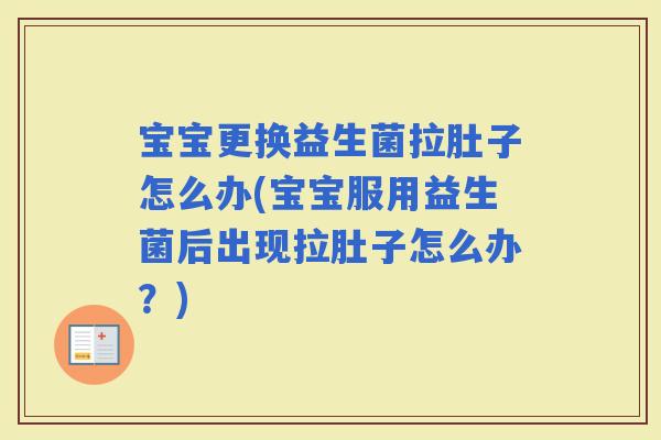 宝宝更换益生菌拉肚子怎么办(宝宝服用益生菌后出现拉肚子怎么办？)