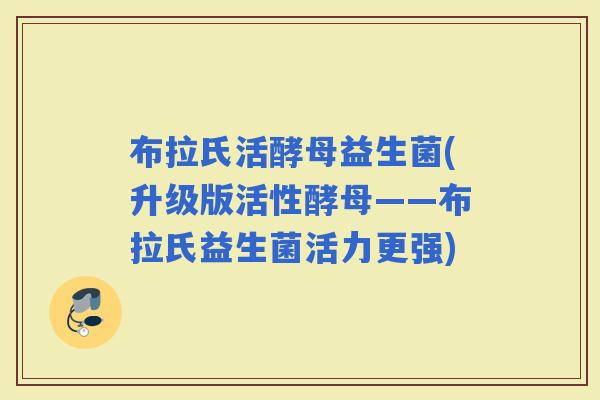 布拉氏活酵母益生菌(升级版活性酵母——布拉氏益生菌活力更强)
