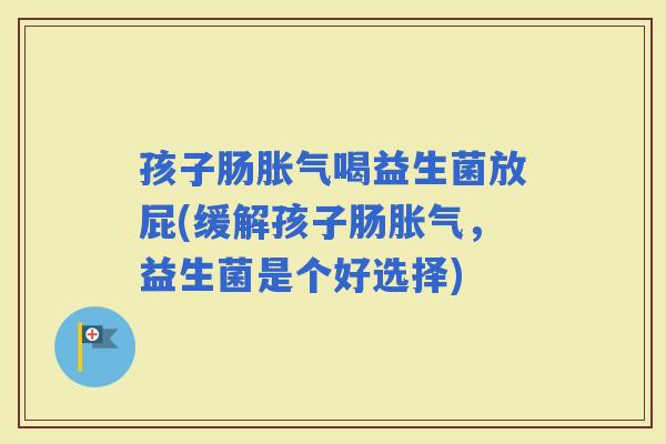 孩子肠喝益生菌放屁(缓解孩子肠，益生菌是个好选择)