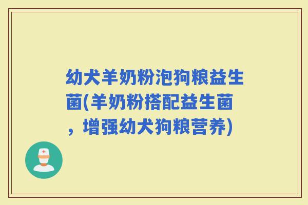 幼犬羊奶粉泡狗粮益生菌(羊奶粉搭配益生菌，增强幼犬狗粮营养)