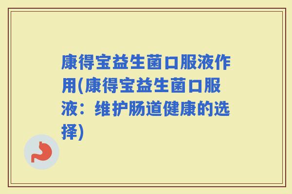 康得宝益生菌口服液作用(康得宝益生菌口服液：维护肠道健康的选择)