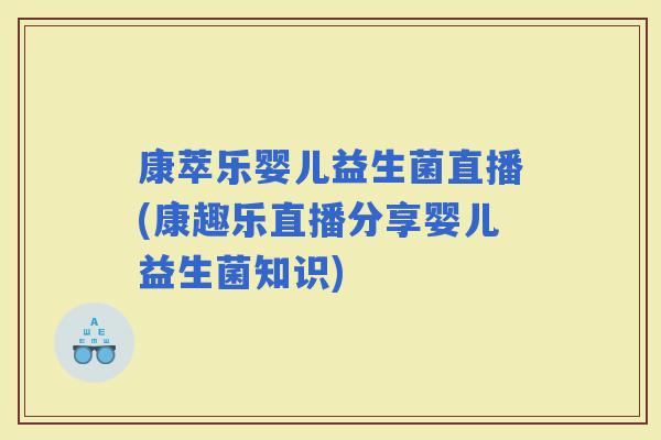 康萃乐婴儿益生菌直播(康趣乐直播分享婴儿益生菌知识)