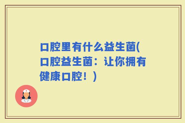 口腔里有什么益生菌(口腔益生菌：让你拥有健康口腔！)