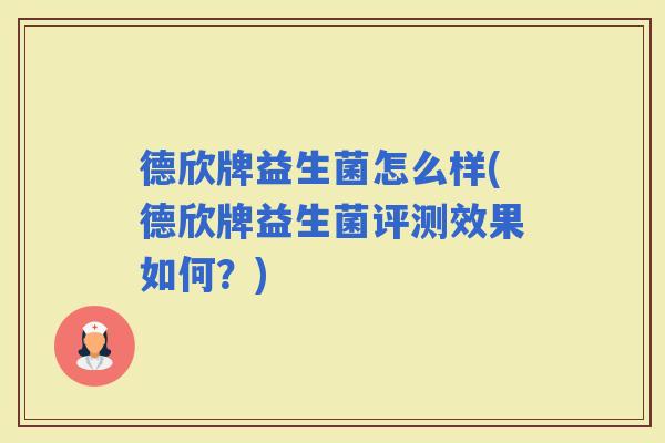 德欣牌益生菌怎么样(德欣牌益生菌评测效果如何？)
