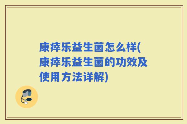 康瘁乐益生菌怎么样(康瘁乐益生菌的功效及使用方法详解)