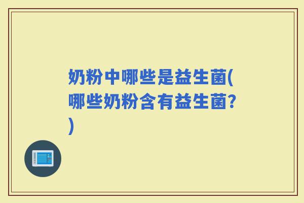 奶粉中哪些是益生菌(哪些奶粉含有益生菌？)