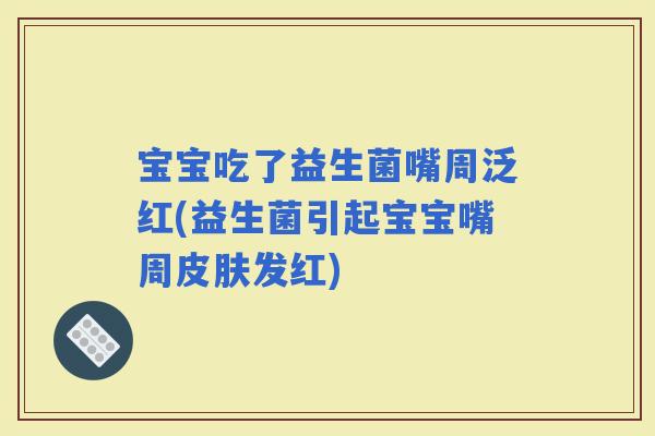 宝宝吃了益生菌嘴周泛红(益生菌引起宝宝嘴周发红)