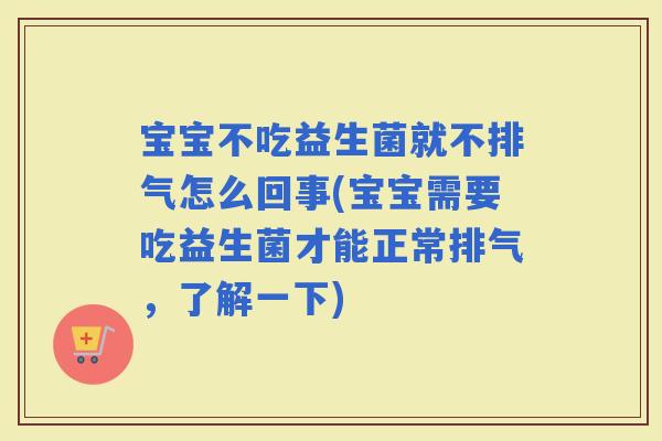 宝宝不吃益生菌就不排气怎么回事(宝宝需要吃益生菌才能正常排气，了解一下)