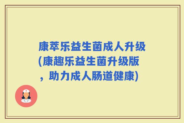 康萃乐益生菌成人升级(康趣乐益生菌升级版，助力成人肠道健康)