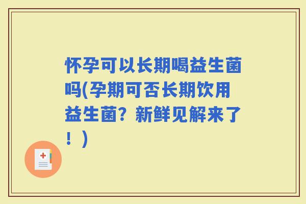 怀孕可以长期喝益生菌吗(孕期可否长期饮用益生菌?新鲜见解来了!) 怀孕可以长期喝益生菌吗(孕期可否长期饮用益生菌?新鲜见解来了!)