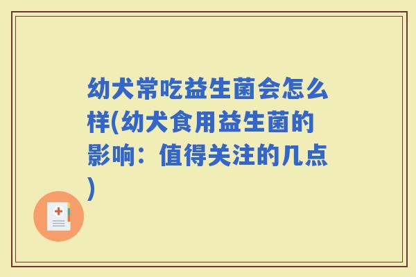 幼犬常吃益生菌会怎么样(幼犬食用益生菌的影响：值得关注的几点)