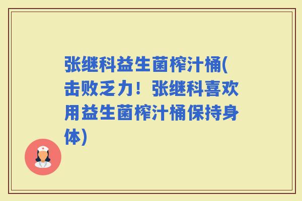 张继科益生菌榨汁桶(击败乏力！张继科喜欢用益生菌榨汁桶保持身体)