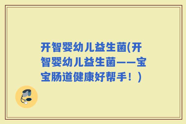 开智婴幼儿益生菌(开智婴幼儿益生菌——宝宝肠道健康好帮手！)