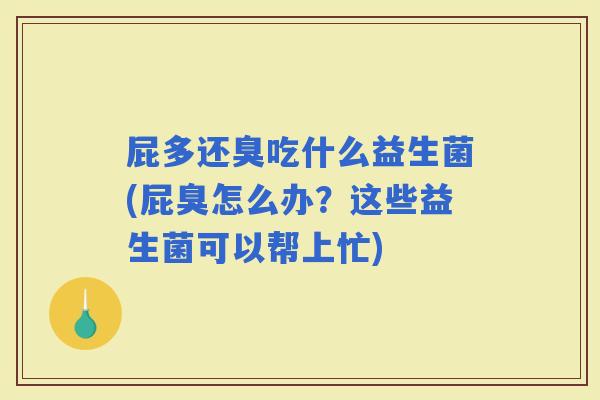 屁多还臭吃什么益生菌(屁臭怎么办？这些益生菌可以帮上忙)