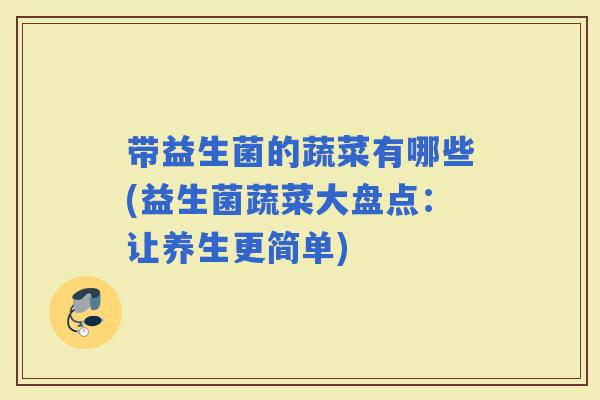 带益生菌的蔬菜有哪些(益生菌蔬菜大盘点：让养生更简单)
