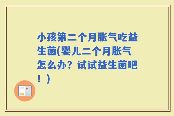 小孩第二个月吃益生菌(婴儿二个月怎么办？试试益生菌吧！)