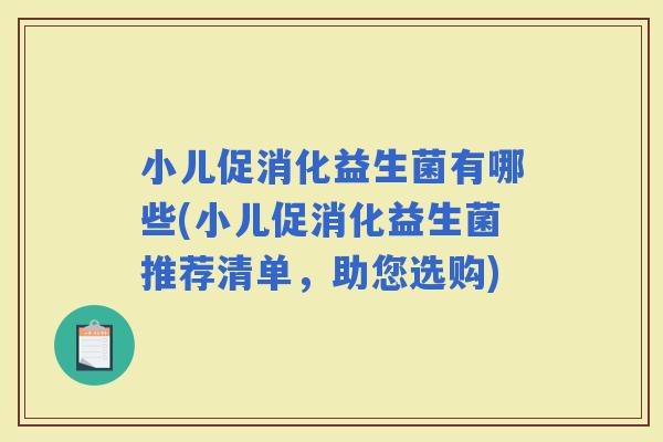 小儿促消化益生菌有哪些(小儿促消化益生菌推荐清单，助您选购)