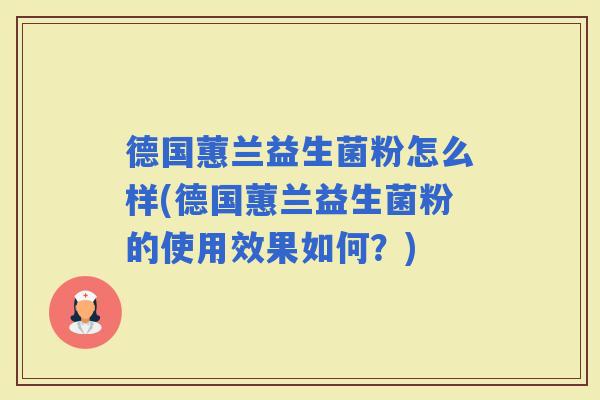 德国蕙兰益生菌粉怎么样(德国蕙兰益生菌粉的使用效果如何？)