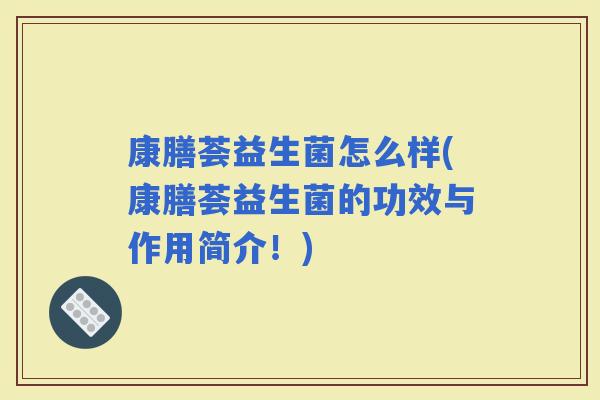 康膳荟益生菌怎么样(康膳荟益生菌的功效与作用简介！)