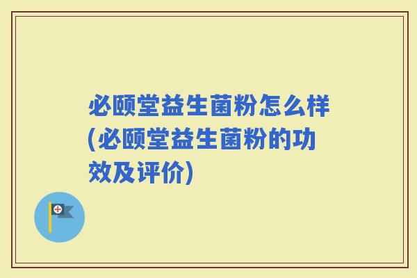 必颐堂益生菌粉怎么样(必颐堂益生菌粉的功效及评价)