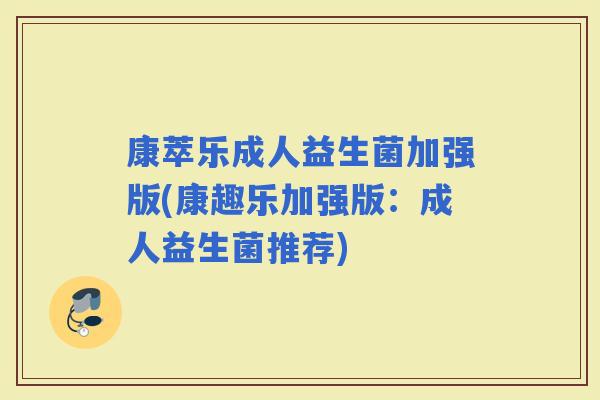 康萃乐成人益生菌加强版(康趣乐加强版：成人益生菌推荐)