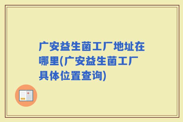 广安益生菌工厂地址在哪里(广安益生菌工厂具体位置查询)
