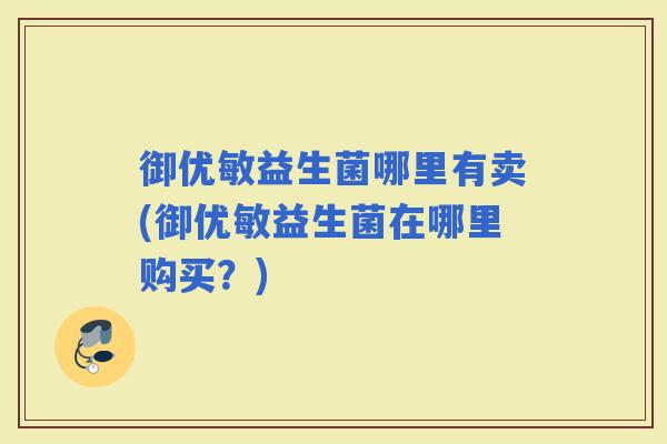 御优敏益生菌哪里有卖(御优敏益生菌在哪里购买？)