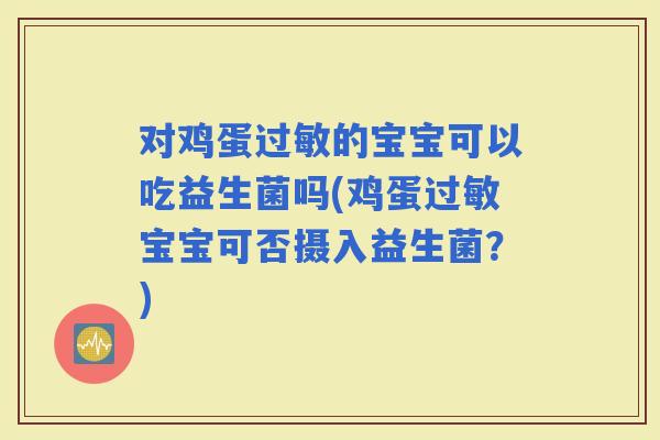 对鸡蛋的宝宝可以吃益生菌吗(鸡蛋宝宝可否摄入益生菌？)