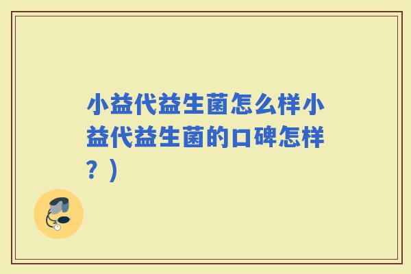 小益代益生菌怎么样小益代益生菌的口碑怎样？)