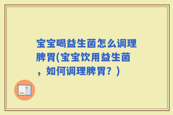 宝宝喝益生菌怎么调理脾胃(宝宝饮用益生菌，如何调理脾胃？)