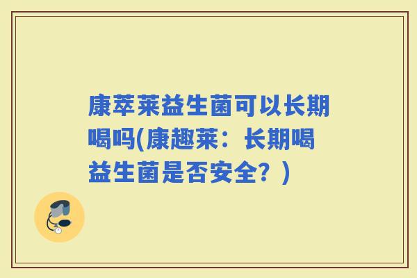 康萃莱益生菌可以长期喝吗(康趣莱：长期喝益生菌是否安全？)