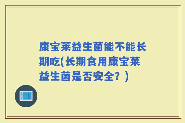 康宝莱益生菌能不能长期吃(长期食用康宝莱益生菌是否安全？)