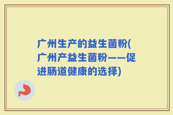 广州生产的益生菌粉(广州产益生菌粉——促进肠道健康的选择)