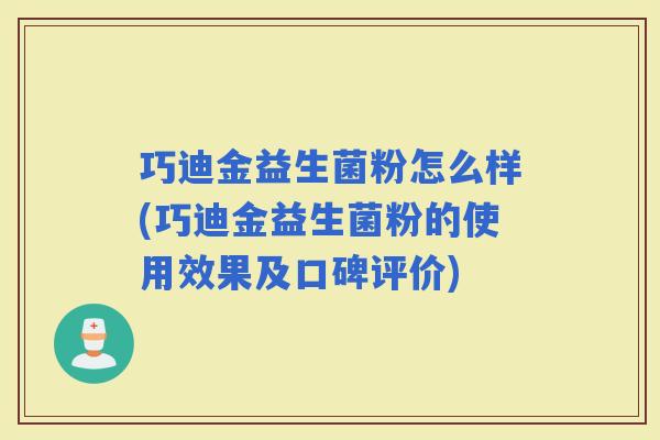 巧迪金益生菌粉怎么样(巧迪金益生菌粉的使用效果及口碑评价)