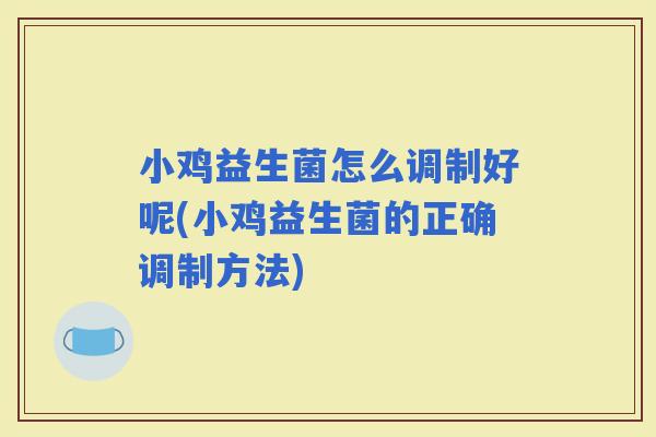 小鸡益生菌怎么调制好呢(小鸡益生菌的正确调制方法)