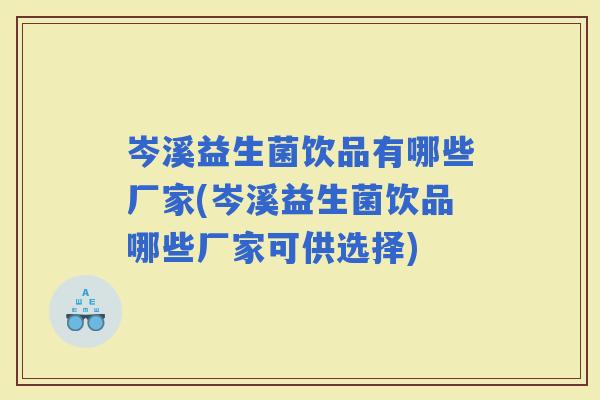 岑溪益生菌饮品有哪些厂家(岑溪益生菌饮品哪些厂家可供选择)