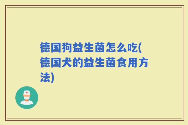 德国狗益生菌怎么吃(德国犬的益生菌食用方法)