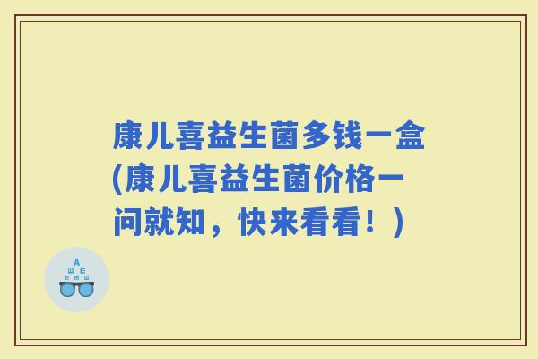 康儿喜益生菌多钱一盒(康儿喜益生菌价格一问就知，快来看看！)