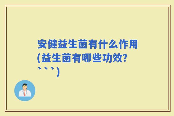 安健益生菌有什么作用(益生菌有哪些功效？```)